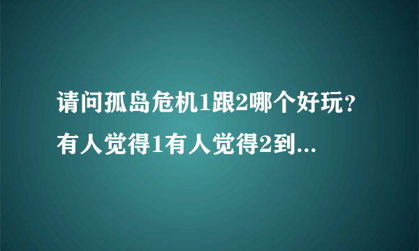 请问孤岛危机1跟2哪个好玩？有人觉得1有人觉得2到底哪个好玩经典？拜托了各位 谢谢