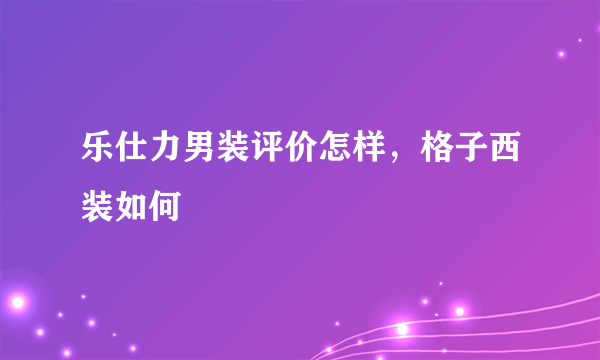 乐仕力男装评价怎样，格子西装如何