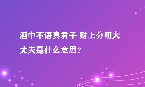 酒中不语真君子 财上分明大丈夫是什么意思？