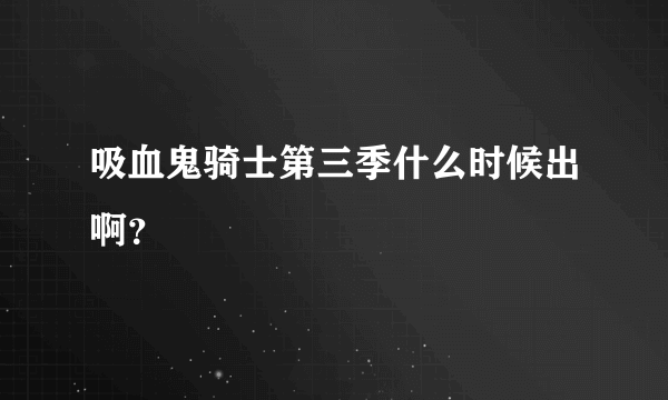 吸血鬼骑士第三季什么时候出啊？