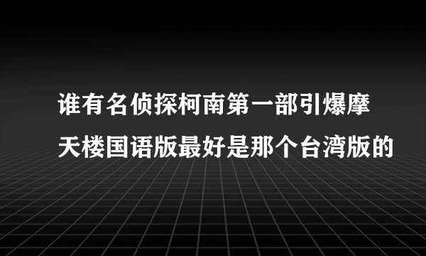 谁有名侦探柯南第一部引爆摩天楼国语版最好是那个台湾版的