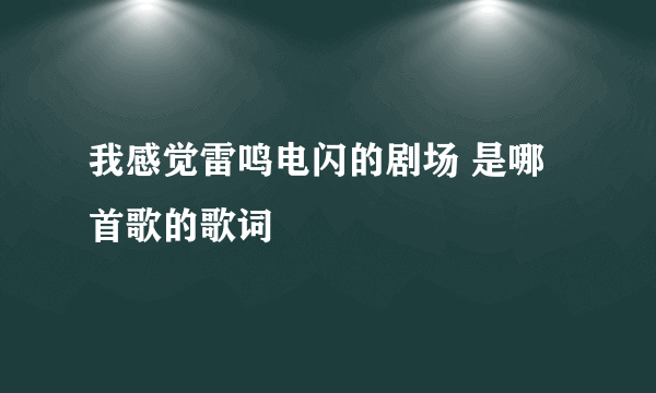 我感觉雷鸣电闪的剧场 是哪首歌的歌词