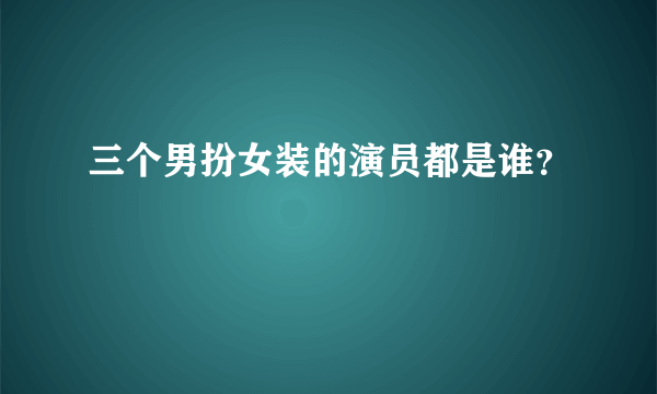 三个男扮女装的演员都是谁？