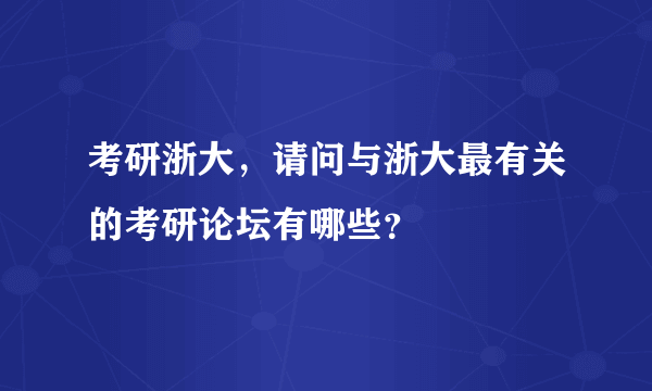 考研浙大，请问与浙大最有关的考研论坛有哪些？