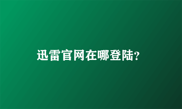 迅雷官网在哪登陆？