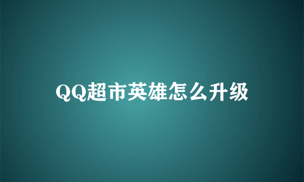 QQ超市英雄怎么升级