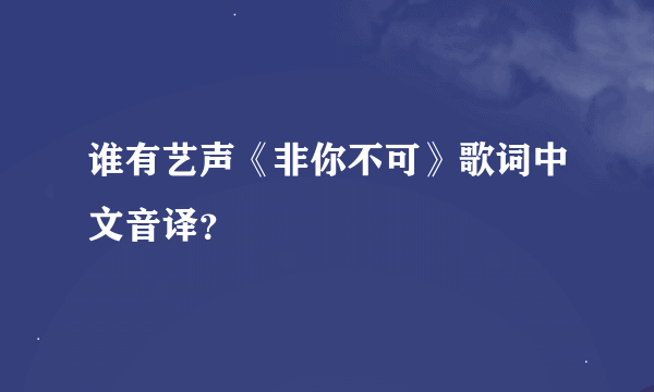 谁有艺声《非你不可》歌词中文音译？