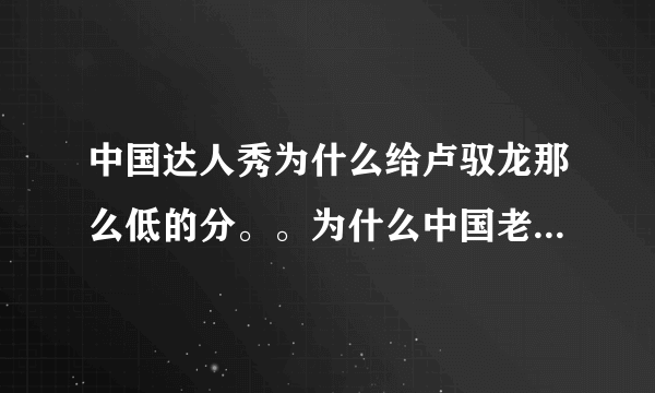 中国达人秀为什么给卢驭龙那么低的分。。为什么中国老是这样埋默人才？？？？？！！！