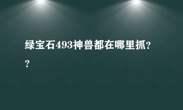 绿宝石493神兽都在哪里抓？？