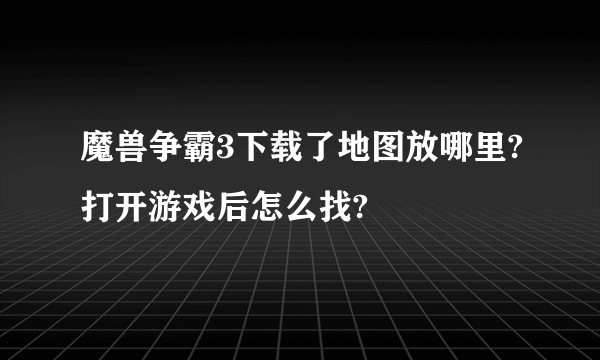 魔兽争霸3下载了地图放哪里?打开游戏后怎么找?