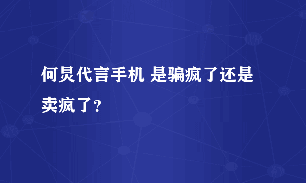 何炅代言手机 是骗疯了还是卖疯了？