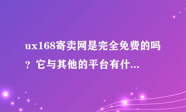 ux168寄卖网是完全免费的吗？它与其他的平台有什么不同？又有哪些优势呢？