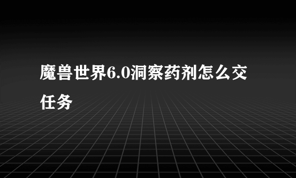 魔兽世界6.0洞察药剂怎么交任务