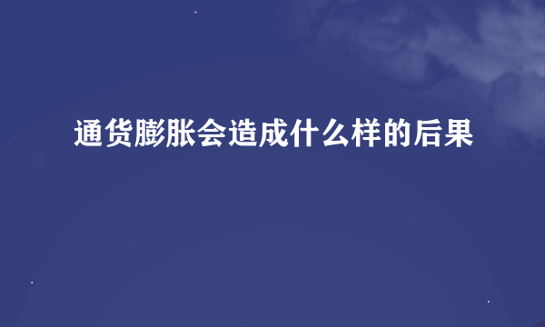 通货膨胀会造成什么样的后果