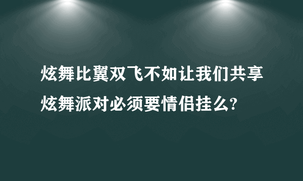 炫舞比翼双飞不如让我们共享炫舞派对必须要情侣挂么?