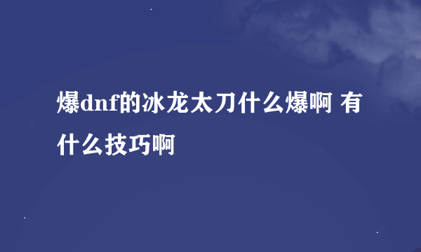 爆dnf的冰龙太刀什么爆啊 有什么技巧啊