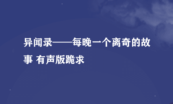 异闻录——每晚一个离奇的故事 有声版跪求