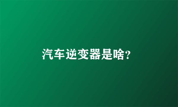 汽车逆变器是啥？