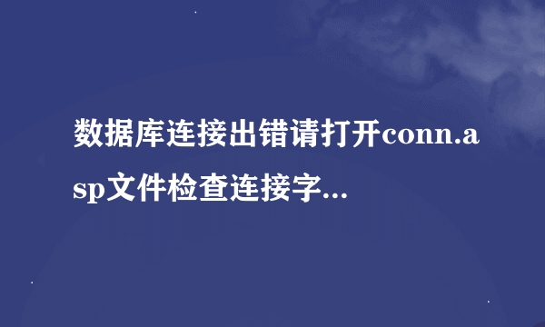 数据库连接出错请打开conn.asp文件检查连接字串。怎么办？？？？