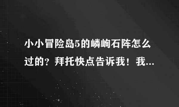 小小冒险岛5的嶙峋石阵怎么过的？拜托快点告诉我！我就卡到这里了！