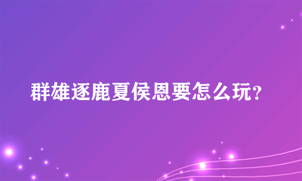 群雄逐鹿夏侯恩要怎么玩？