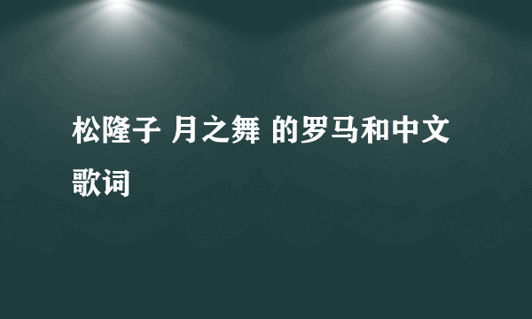 松隆子 月之舞 的罗马和中文歌词