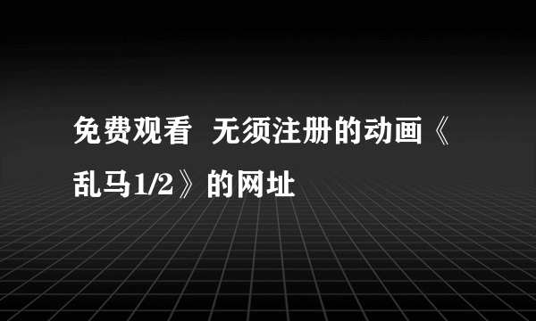 免费观看  无须注册的动画《乱马1/2》的网址