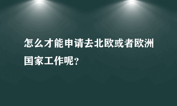 怎么才能申请去北欧或者欧洲国家工作呢？