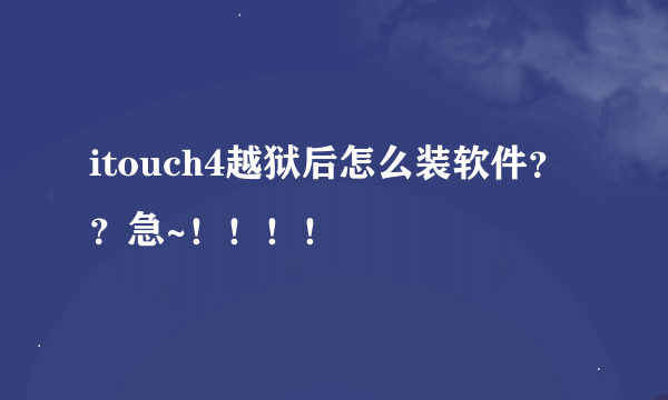 itouch4越狱后怎么装软件？？急~！！！！