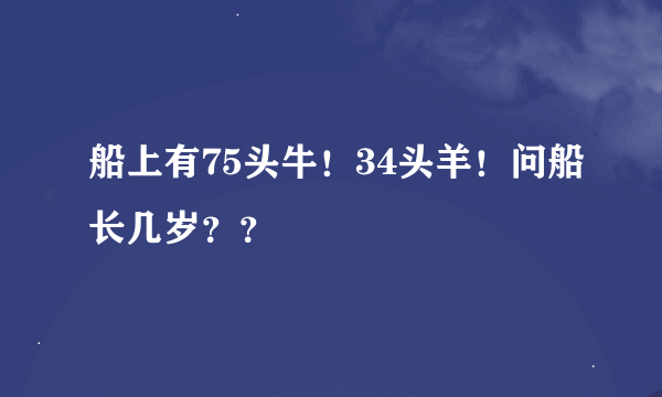 船上有75头牛！34头羊！问船长几岁？？