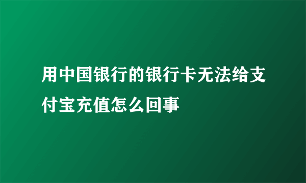 用中国银行的银行卡无法给支付宝充值怎么回事