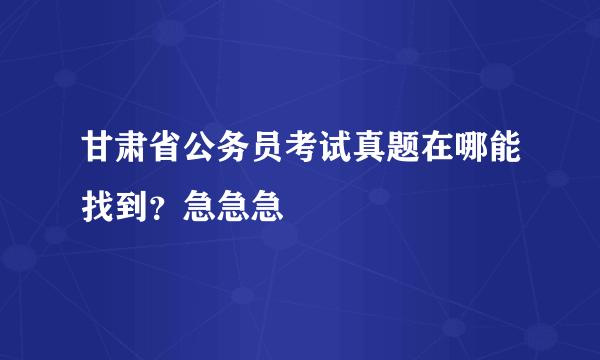 甘肃省公务员考试真题在哪能找到？急急急