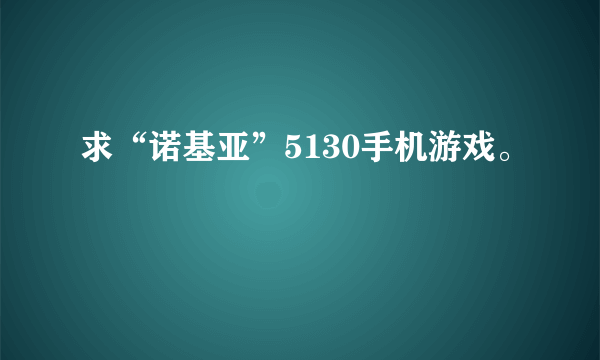 求“诺基亚”5130手机游戏。