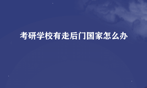 考研学校有走后门国家怎么办