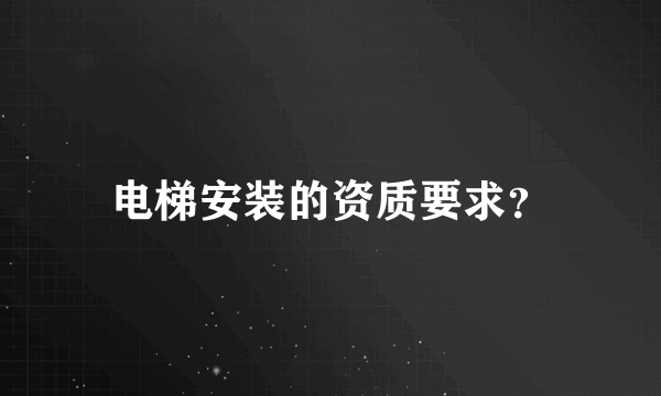 电梯安装的资质要求？