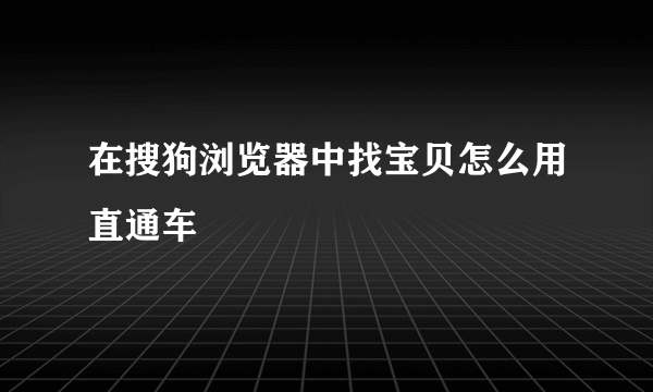 在搜狗浏览器中找宝贝怎么用直通车