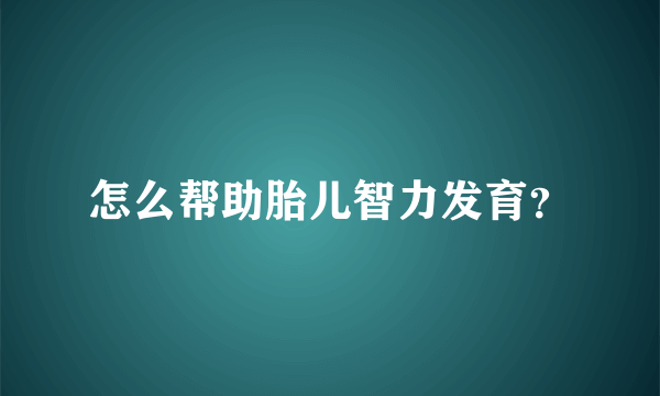 怎么帮助胎儿智力发育？