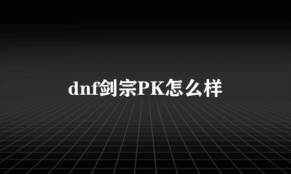 dnf剑宗PK怎么样