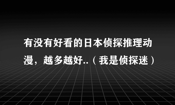 有没有好看的日本侦探推理动漫，越多越好..（我是侦探迷）