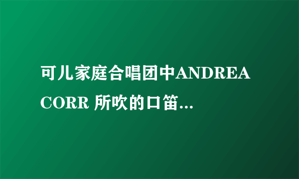 可儿家庭合唱团中ANDREA CORR 所吹的口笛的哪种类型