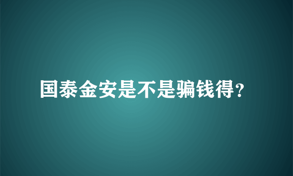 国泰金安是不是骗钱得？