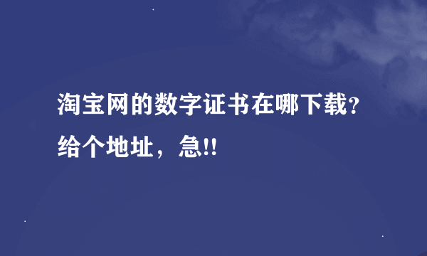 淘宝网的数字证书在哪下载？给个地址，急!!