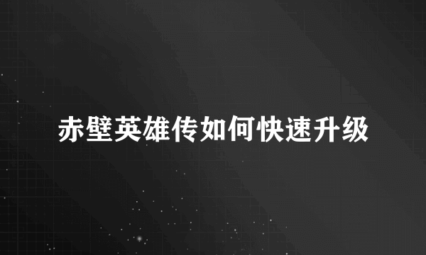 赤壁英雄传如何快速升级