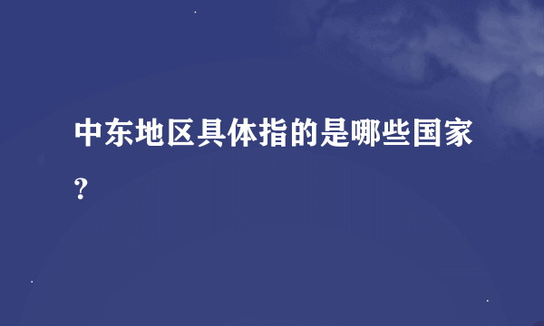 中东地区具体指的是哪些国家？