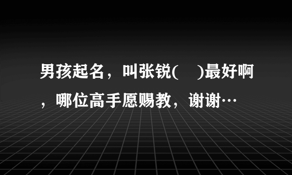 男孩起名，叫张锐(　)最好啊，哪位高手愿赐教，谢谢…