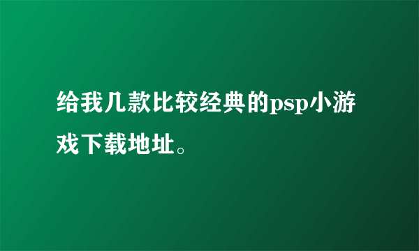 给我几款比较经典的psp小游戏下载地址。