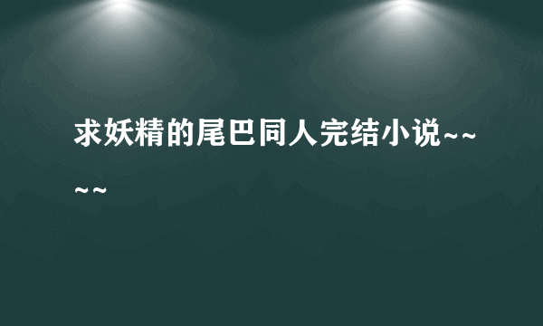 求妖精的尾巴同人完结小说~~~~