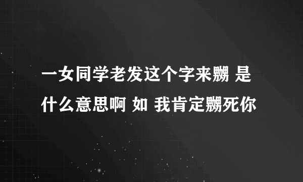 一女同学老发这个字来嬲 是什么意思啊 如 我肯定嬲死你