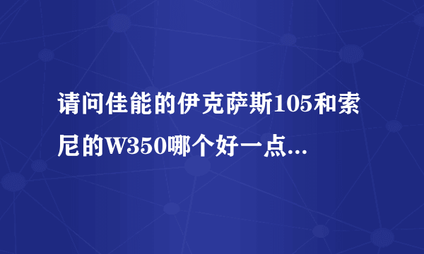 请问佳能的伊克萨斯105和索尼的W350哪个好一点啊，只是旅游用不经常使用