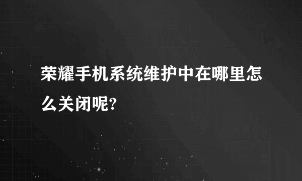 荣耀手机系统维护中在哪里怎么关闭呢?